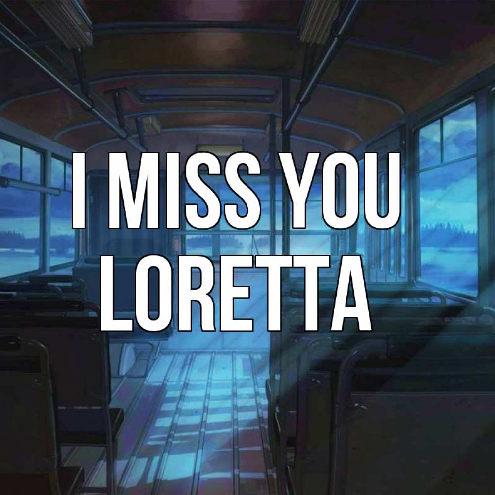 Greetings card с именем, Loretta I miss you тоска Greetings with text for free download 