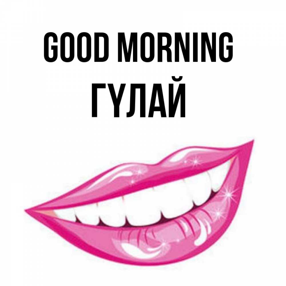 Greetings card с именем, ГҮЛАЙ Good morning розовые губы и белые зубы Greetings with text for free download 