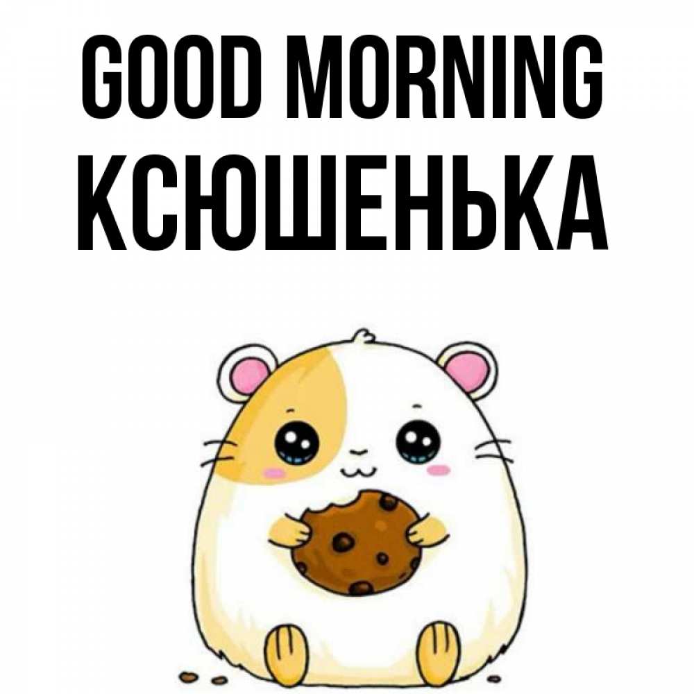 Greetings card с именем, Ксюшенька Good morning есть печеньку. Утречко Greetings with text for free download 