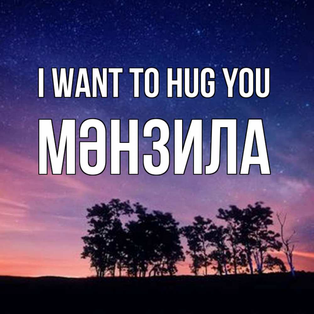 Greetings card с именем, МӘНЗИЛА I want to hug you силуэты деревьев Greetings with text for free download 