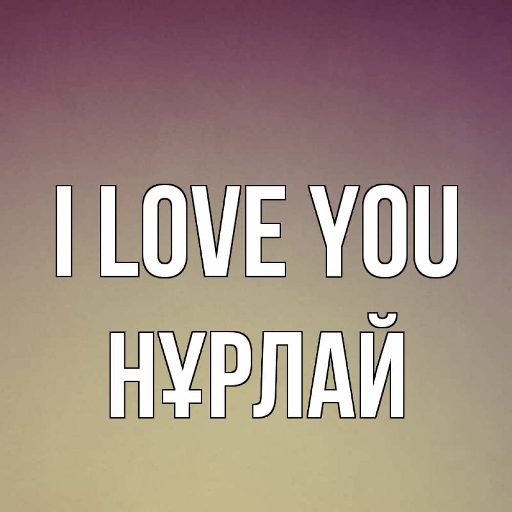 Greetings card с именем, НҰРЛАЙ I love you для любимой Greetings with text for free download 