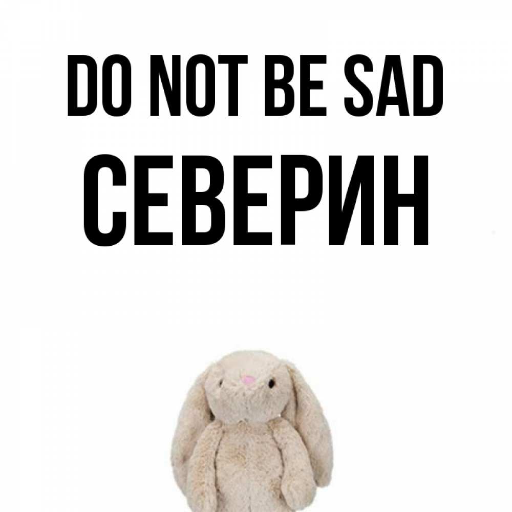 Greetings card с именем, Северин Do not be sad детская игрушка зайчика Greetings with text for free download 