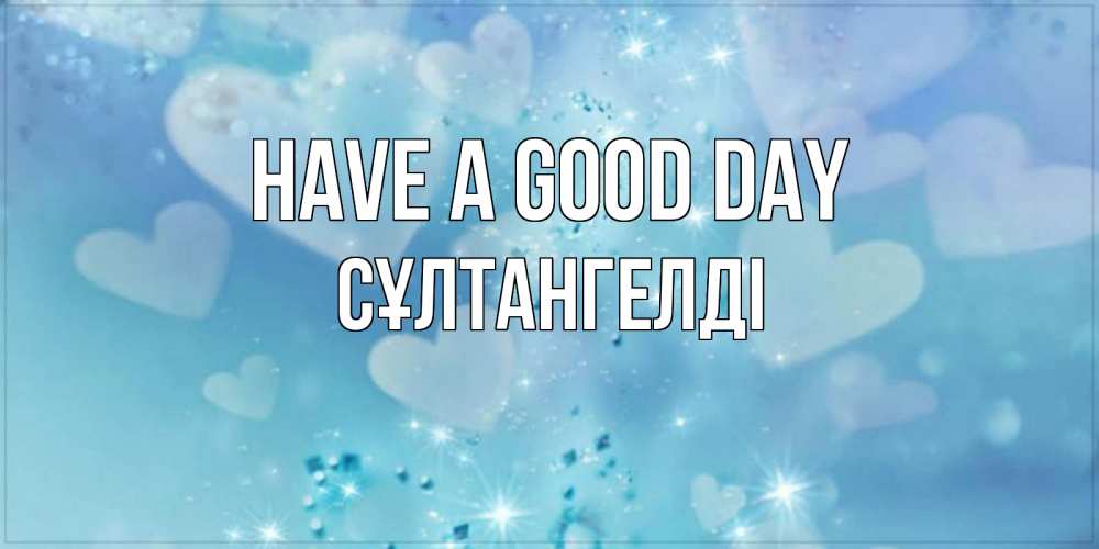 Greetings card с именем, СҰЛТАНГЕЛДІ Have a good day хорошего дня Greetings with text for free download 