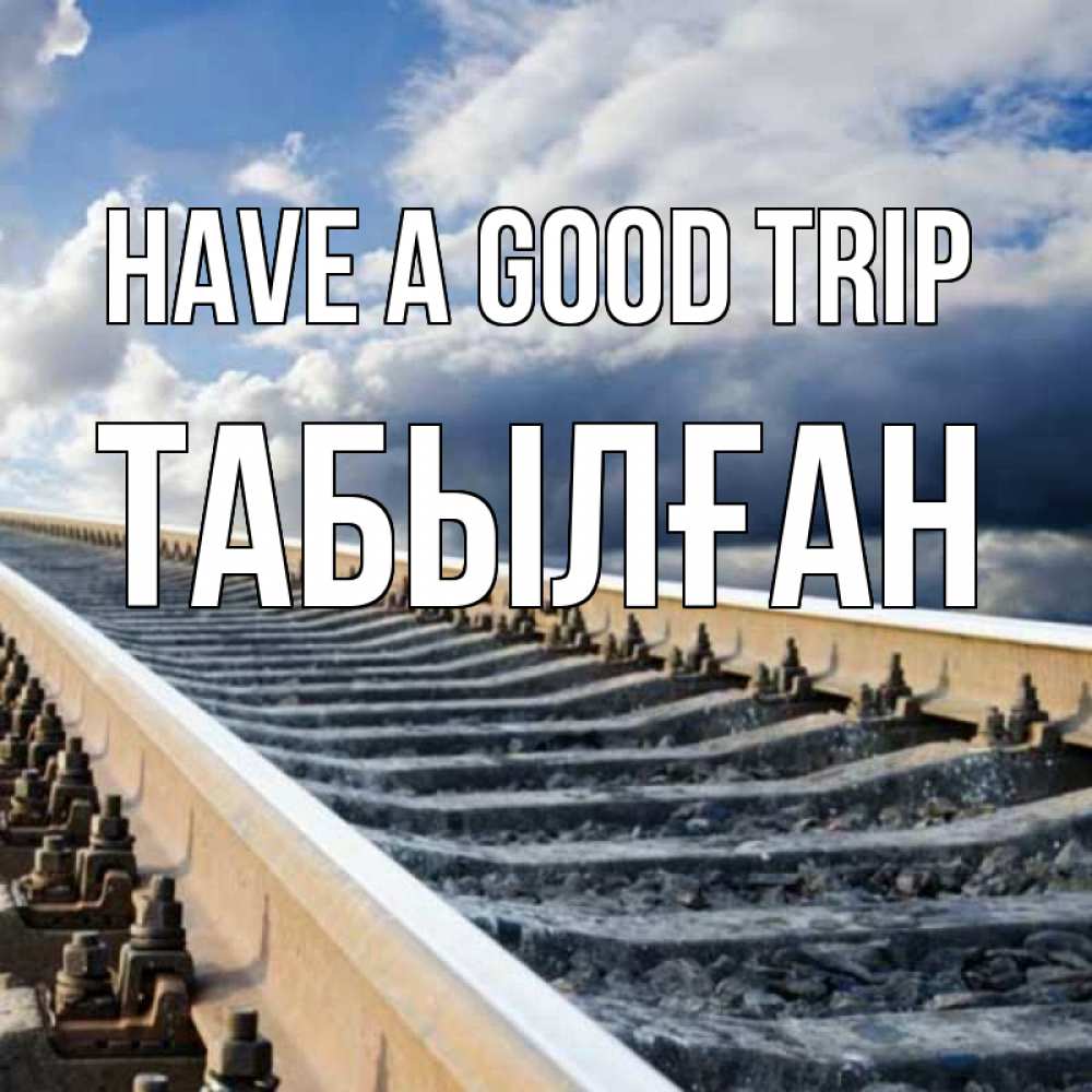 Greetings card с именем, ТАБЫЛҒАН Have a good trip железнодорожные пути на фоне неба Greetings with text for free download 