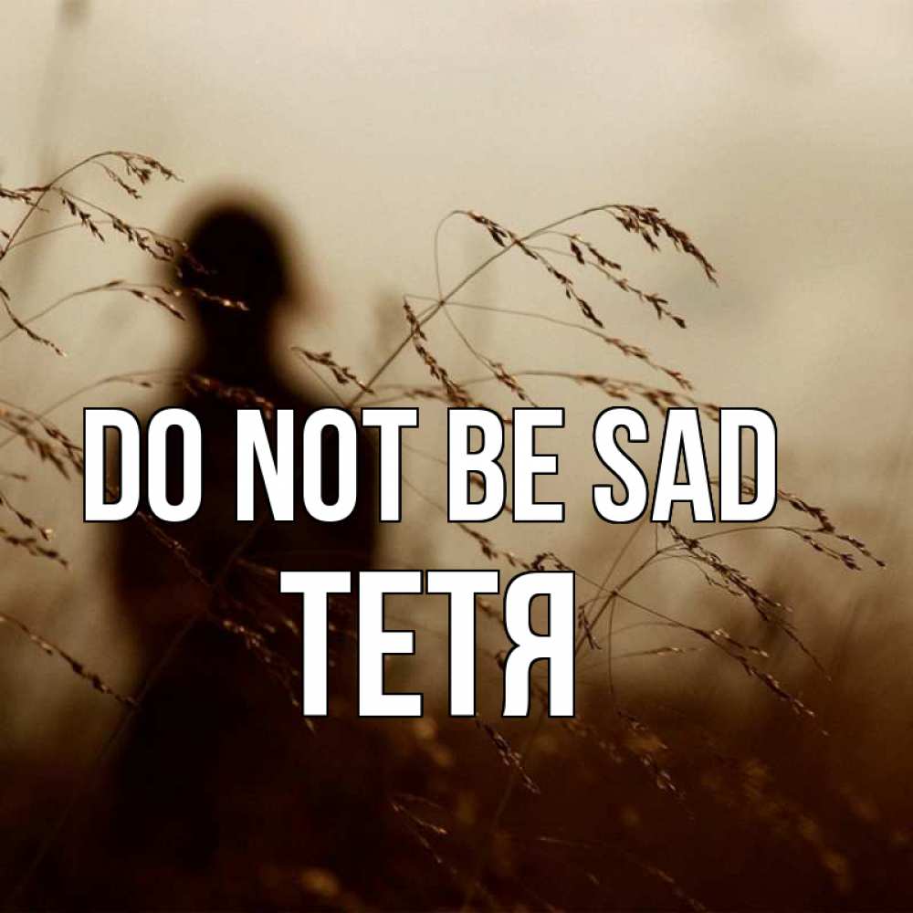 Greetings card с именем, Тетя Do not be sad грусть Greetings with text for free download 