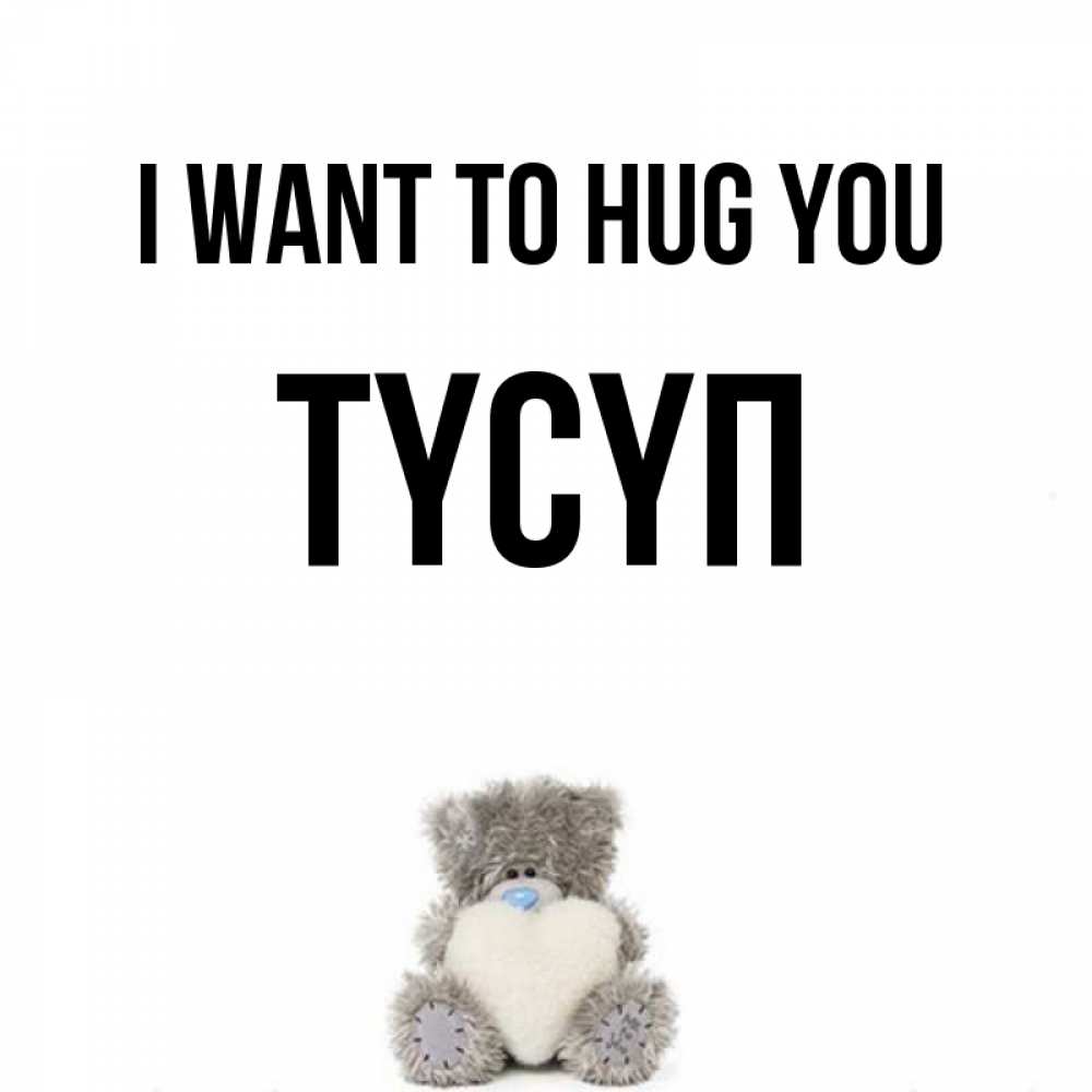 Greetings card с именем, ТҮСҮП I want to hug you медвежонок с сердечком белого цвета Greetings with text for free download 