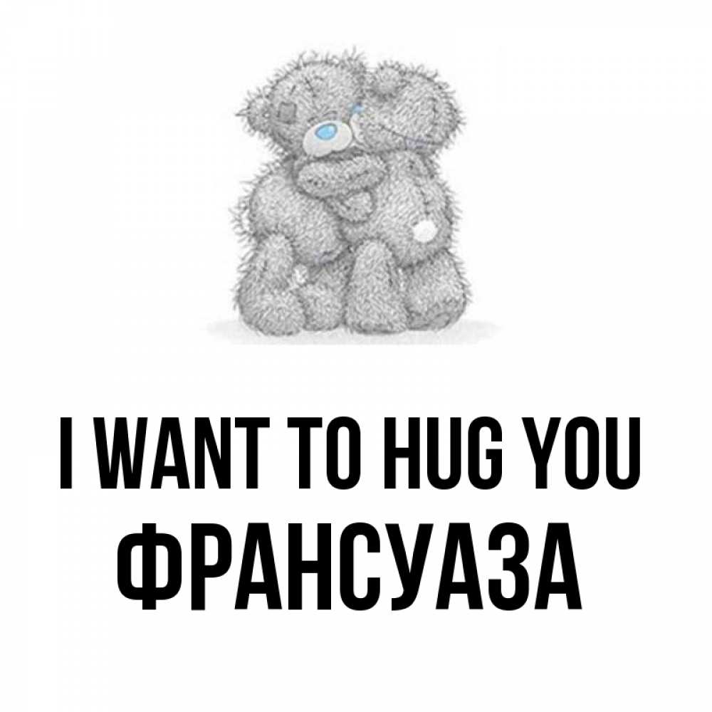 Greetings card с именем, Франсуаза I want to hug you два теддика Greetings with text for free download 