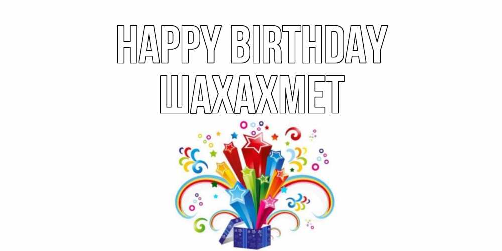 Greetings card с именем, ШАХАХМЕТ Happy Birthday Коробка,радуга,звезды Greetings with text for free download 
