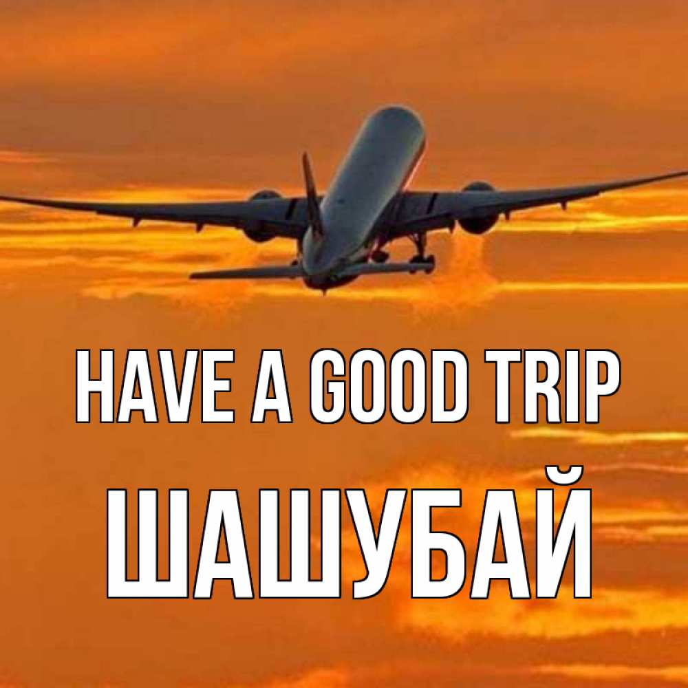 Greetings card с именем, ШАШУБАЙ Have a good trip оранжевое небо Greetings with text for free download 