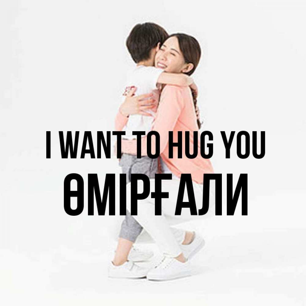 Greetings card с именем, ӨМІРҒАЛИ I want to hug you соскучилась по сыну Greetings with text for free download 