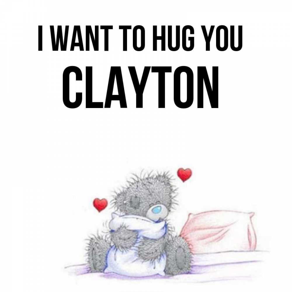 Greetings card с именем, Clayton I want to hug you сердечки мишка Тедди и кроватка Greetings with text for free download 
