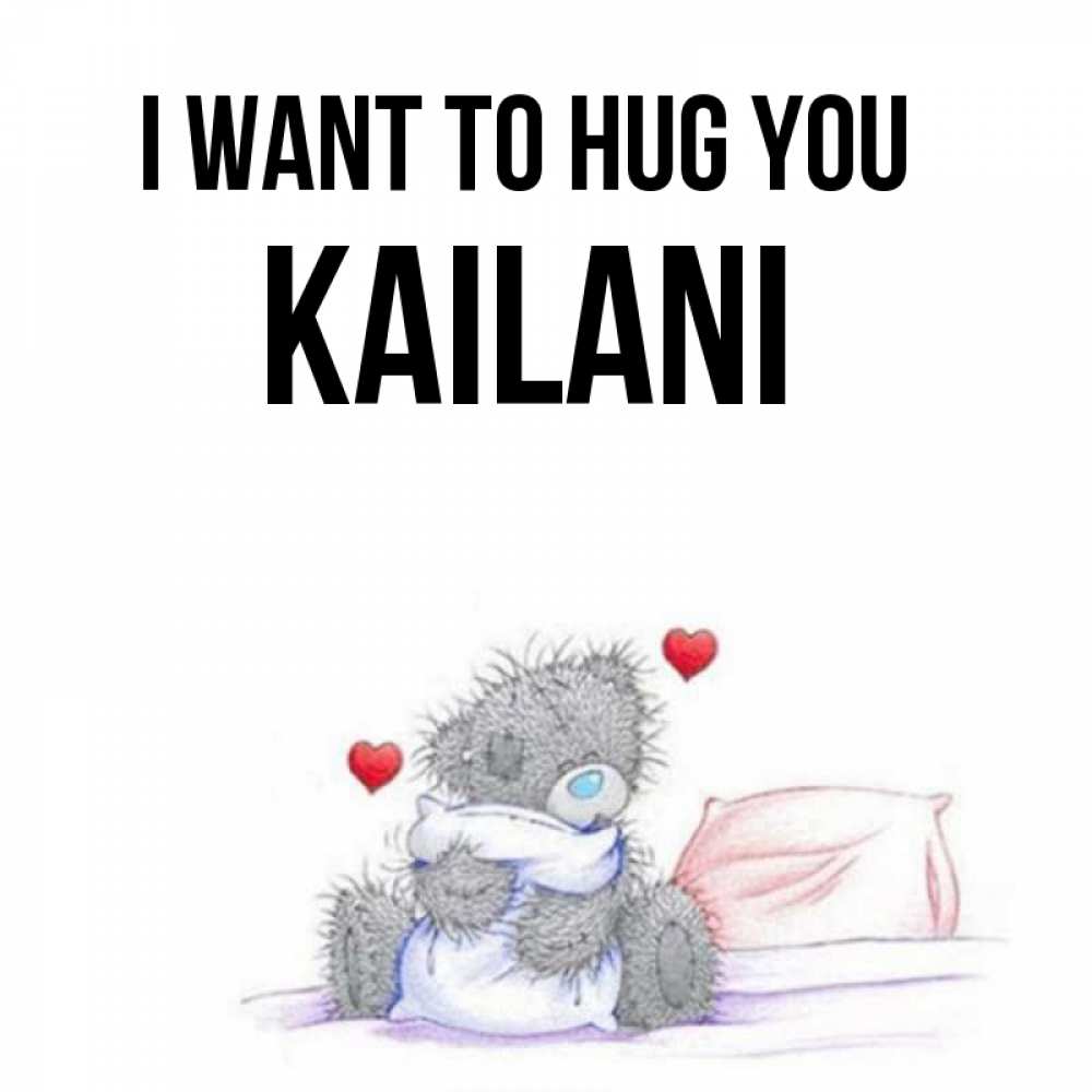 Greetings card с именем, Kailani I want to hug you сердечки мишка Тедди и кроватка Greetings with text for free download 
