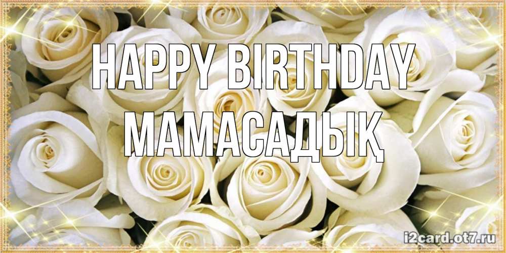 Greetings card с именем, МАМАСАДЫҚ Happy Birthday открытка с белыми розами. большой букет белых роз Greetings with text for free download 
