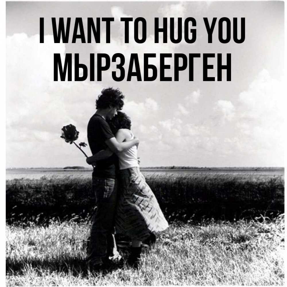 Greetings card с именем, Мырзаберген I want to hug you чернобелое фото Greetings with text for free download 