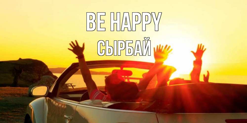 Greetings card с именем, СЫРБАЙ Be happy фото счастливые люди в хорошем настроении Greetings with text for free download 
