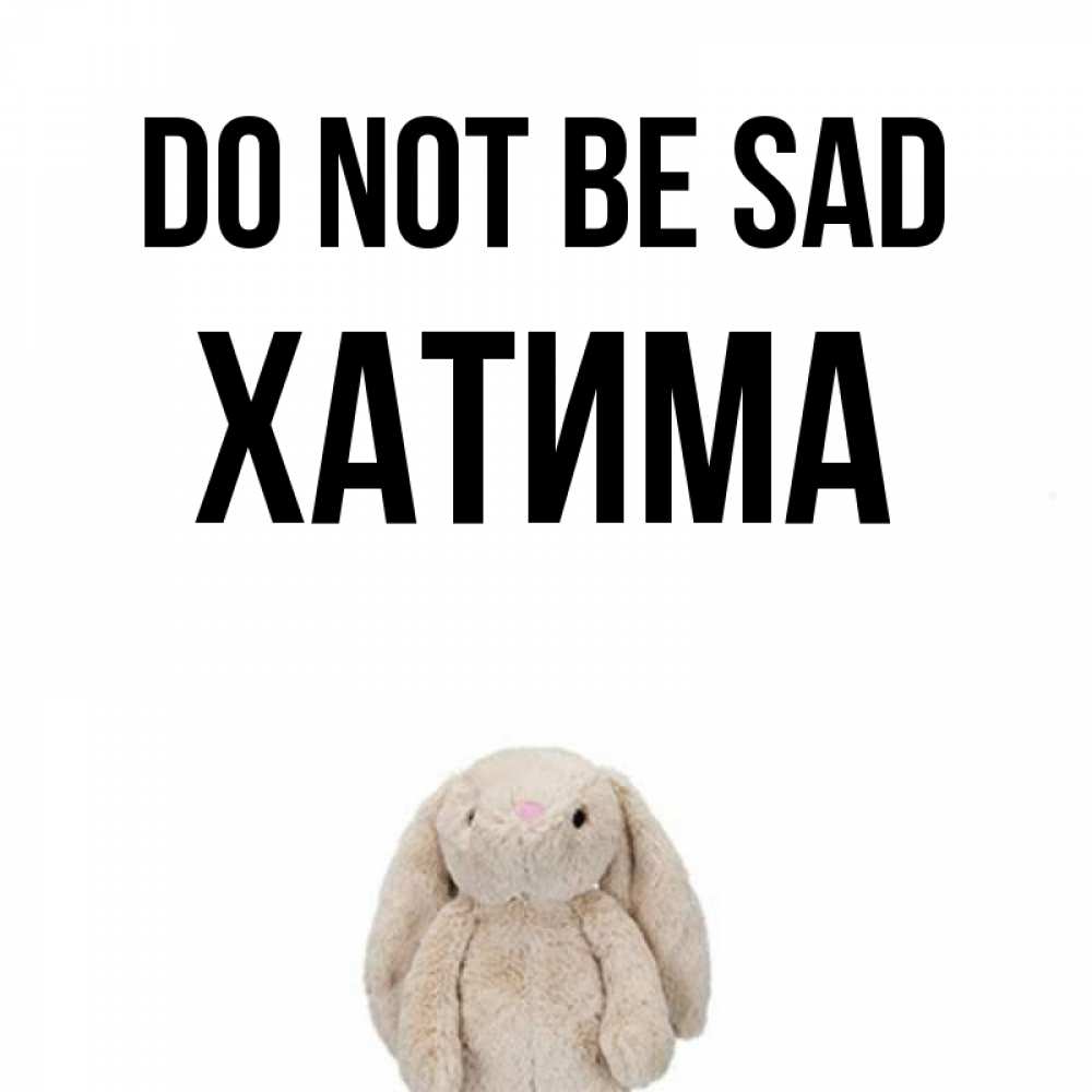 Greetings card с именем, ХАТИМА Do not be sad детская игрушка зайчика Greetings with text for free download 
