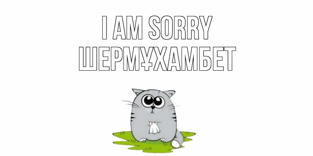 Greetings card с именем, ШЕРМҰХАМБЕТ I am sorry открытка с котиком просящим прощения Greetings with text for free download 