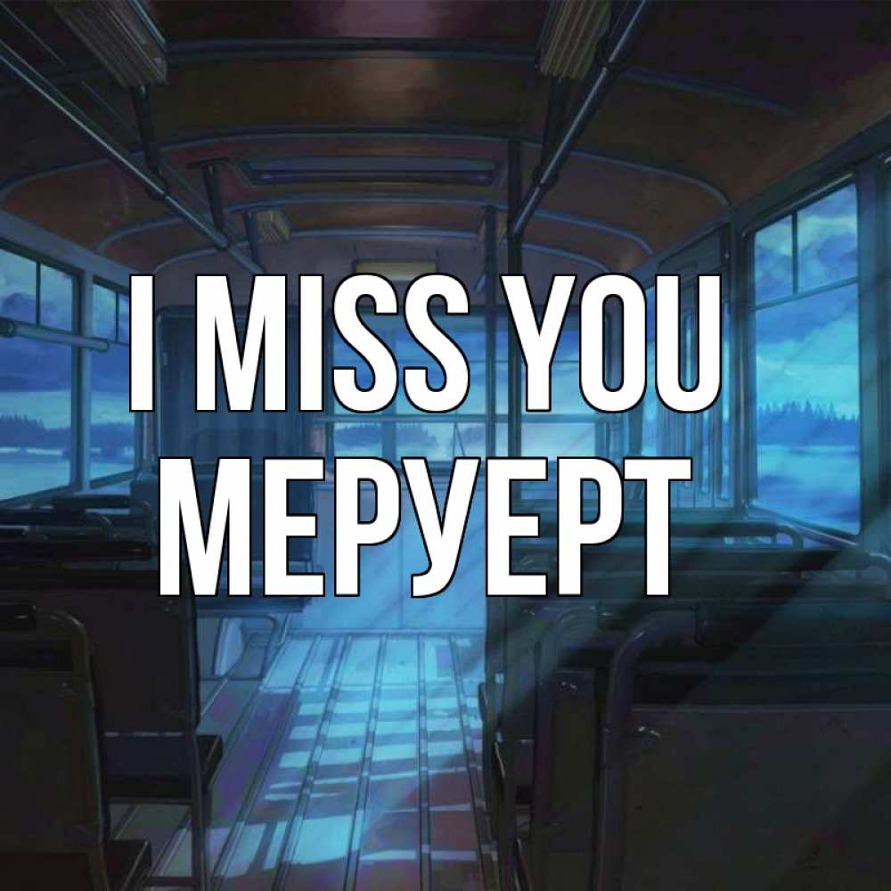 Greetings card с именем, МЕРУЕРТ I miss you тоска Greetings with text for free download 