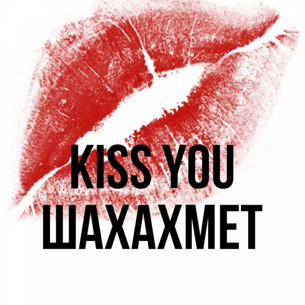 Greetings card с именем, ШАХАХМЕТ Kiss you открытка с пожеланием поцелуя Greetings with text for free download 