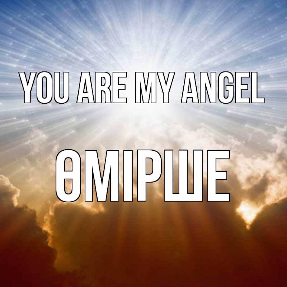 Greetings card с именем, ӨМІРШЕ You are my angel ангельский свет на небе Greetings with text for free download 