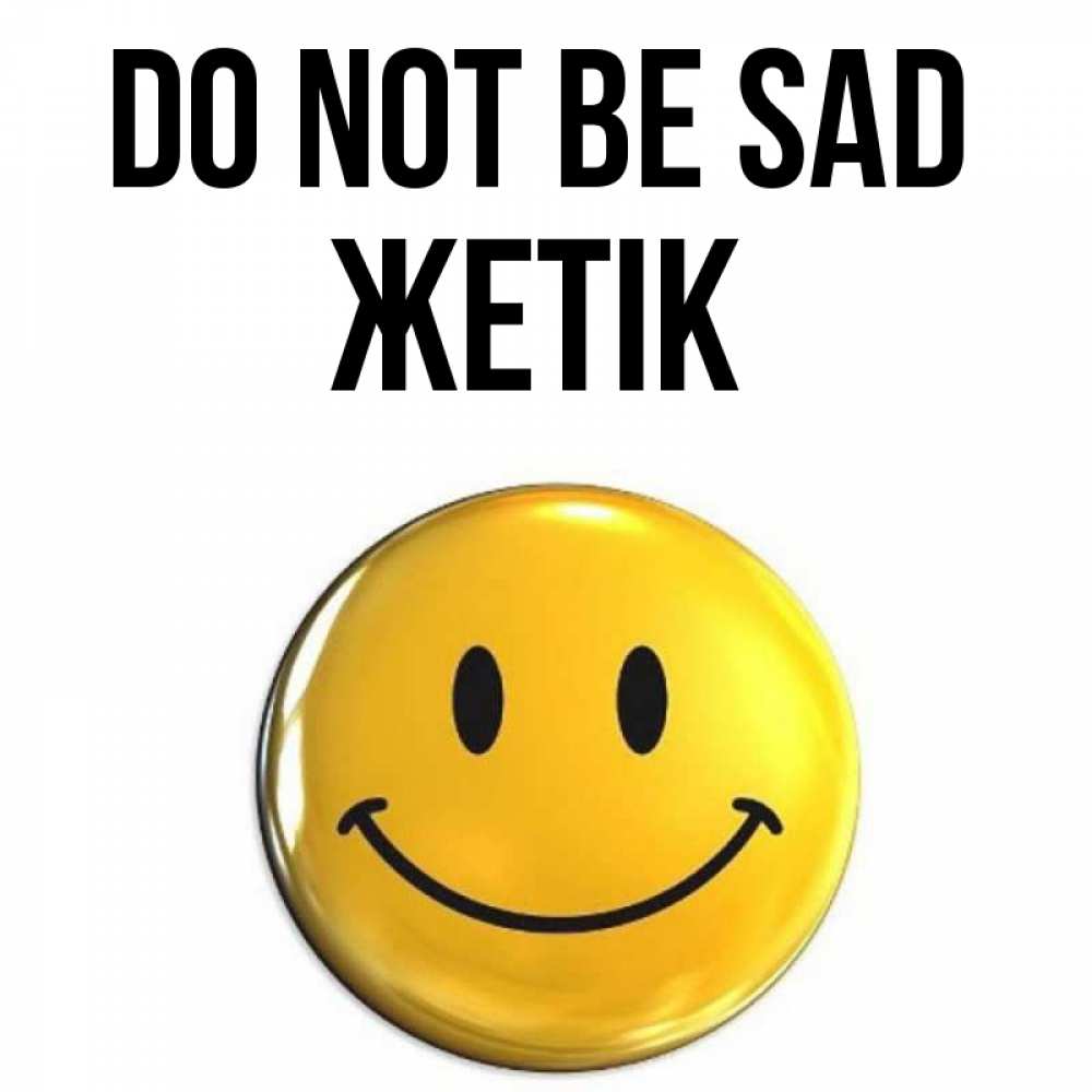 Greetings card с именем, Жетік Do not be sad триде смайл Greetings with text for free download 