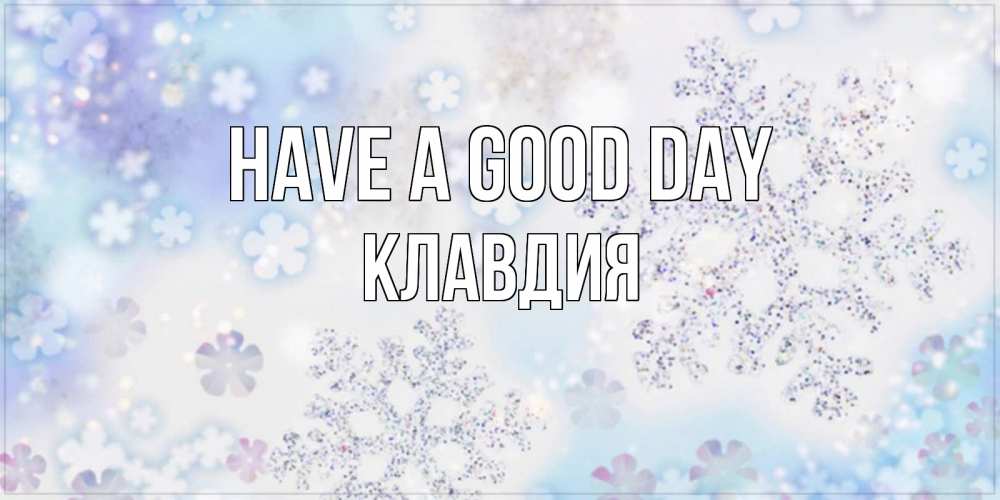 Greetings card с именем, Клавдия Have a good day снежинки с пожеланиями удачного дня Greetings with text for free download 