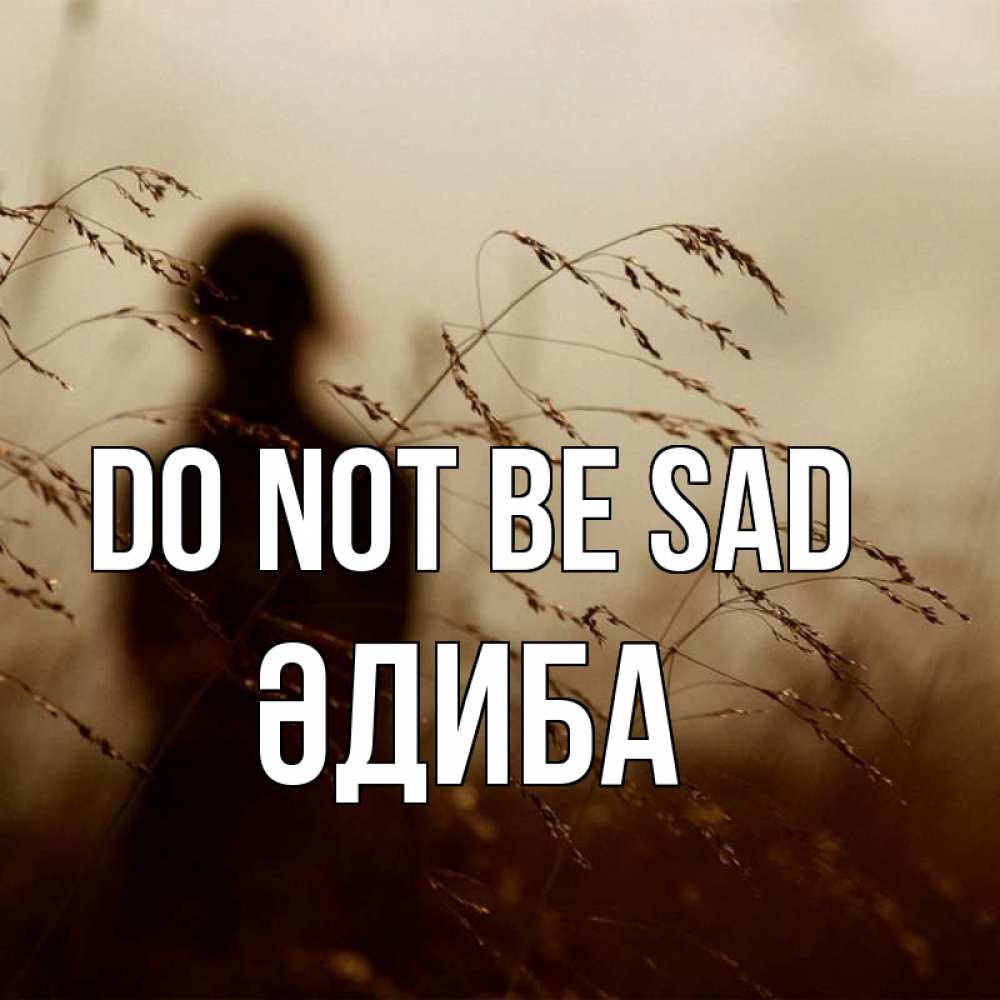 Greetings card с именем, ӘДИБА Do not be sad грусть Greetings with text for free download 