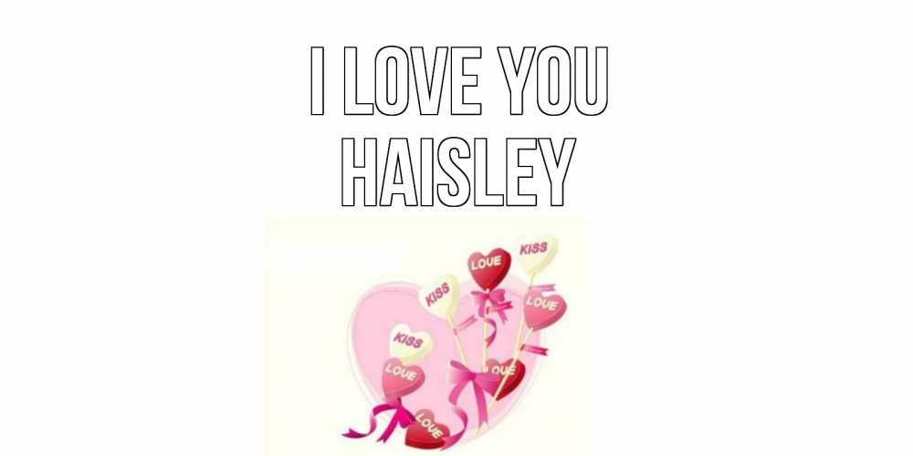 Greetings card с именем, Haisley I love you сердце, леденцы Greetings with text for free download 
