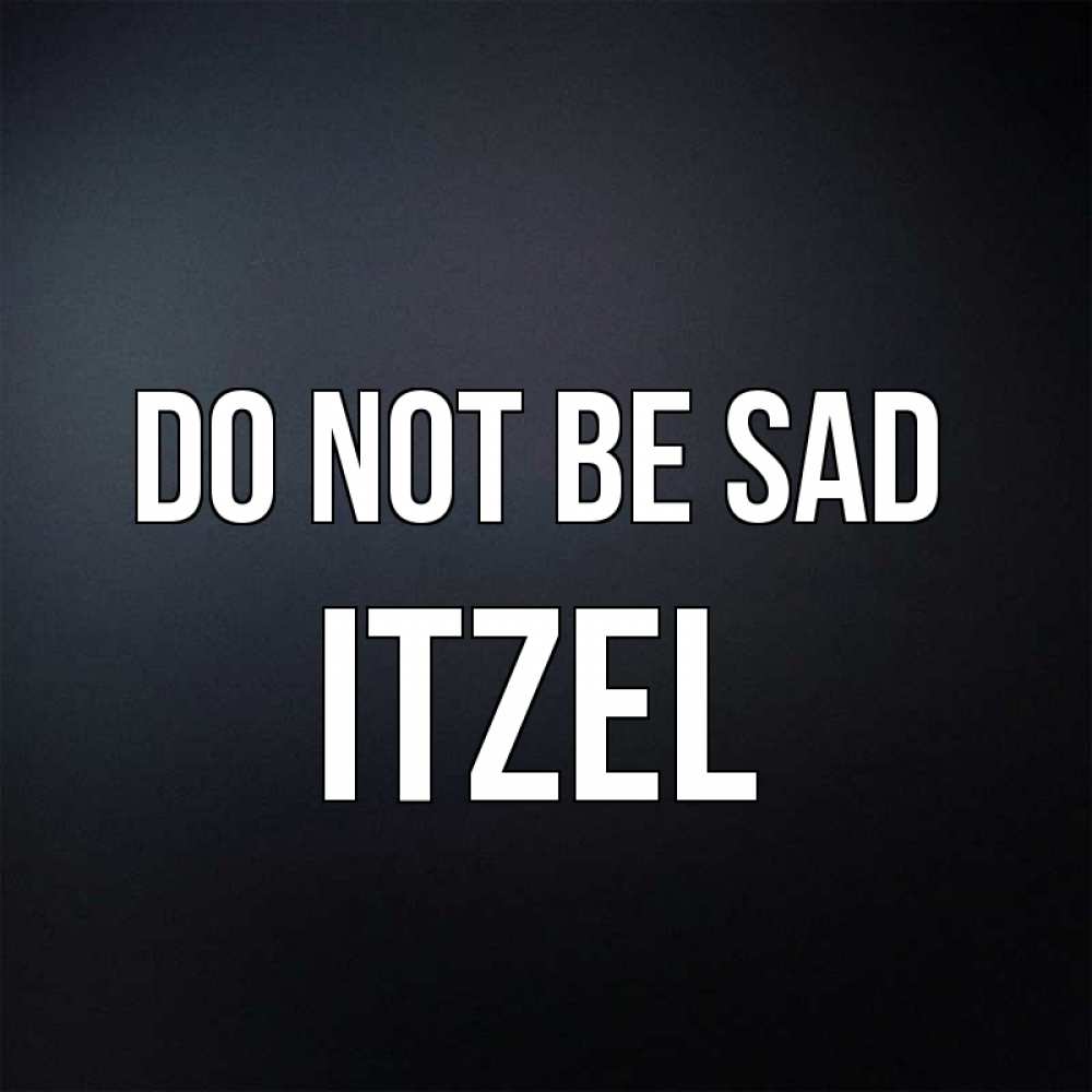 Greetings card с именем, Itzel Do not be sad Градиент серый Greetings with text for free download 