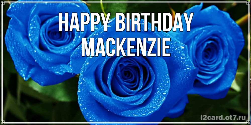 Greetings card с именем, Mackenzie Happy Birthday розы с синим цветом Greetings with text for free download 