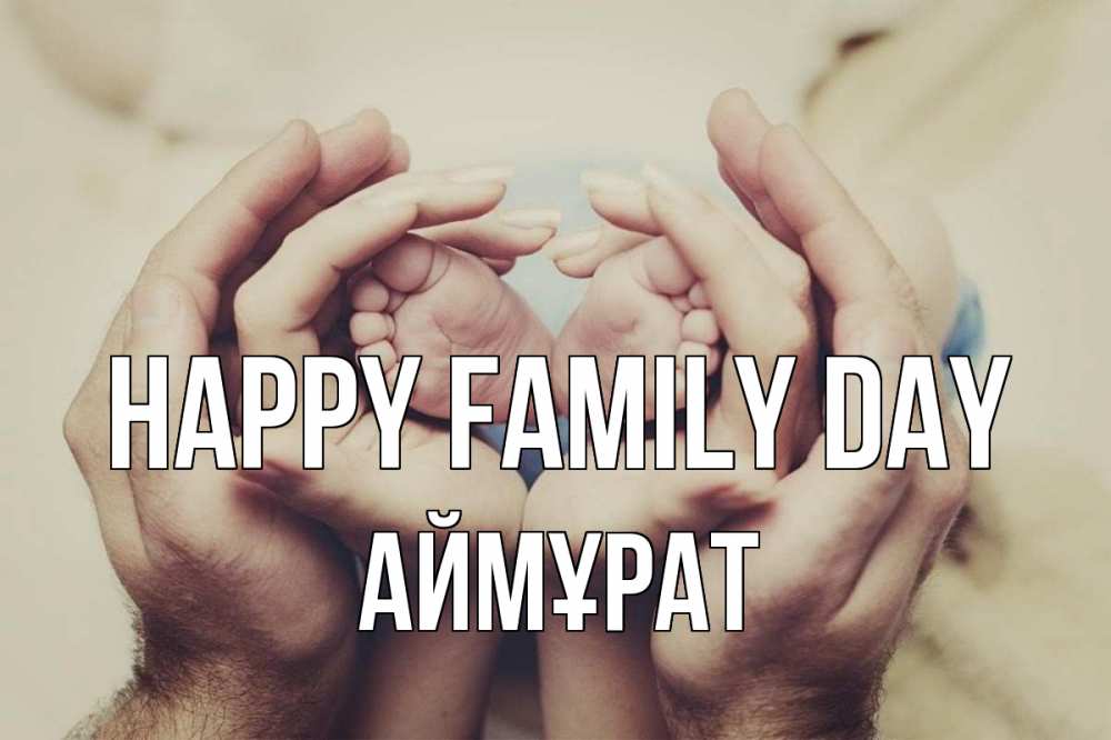 Greetings card с именем, Аймұрат happy family day Семья, малыш, руки Greetings with text for free download 