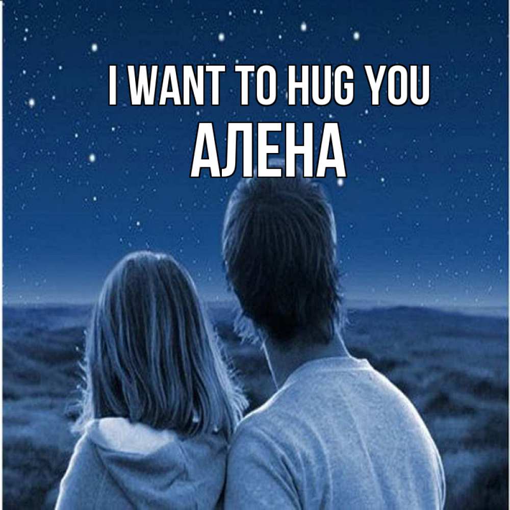 Greetings card с именем, Алена I want to hug you парень с девушкой смотрят на звезды Greetings with text for free download 