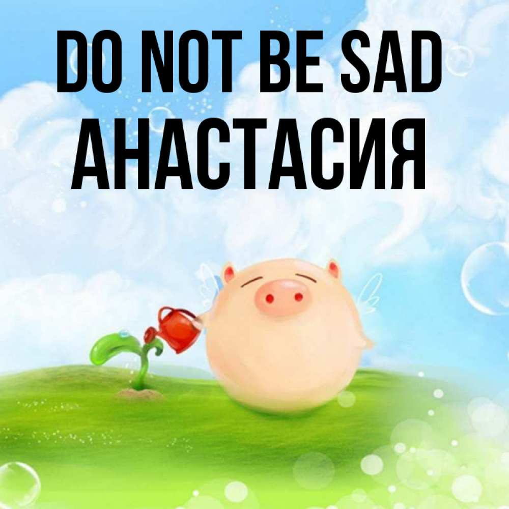 Greetings card с именем, Анастасия Do not be sad поливает цветок порося Greetings with text for free download 