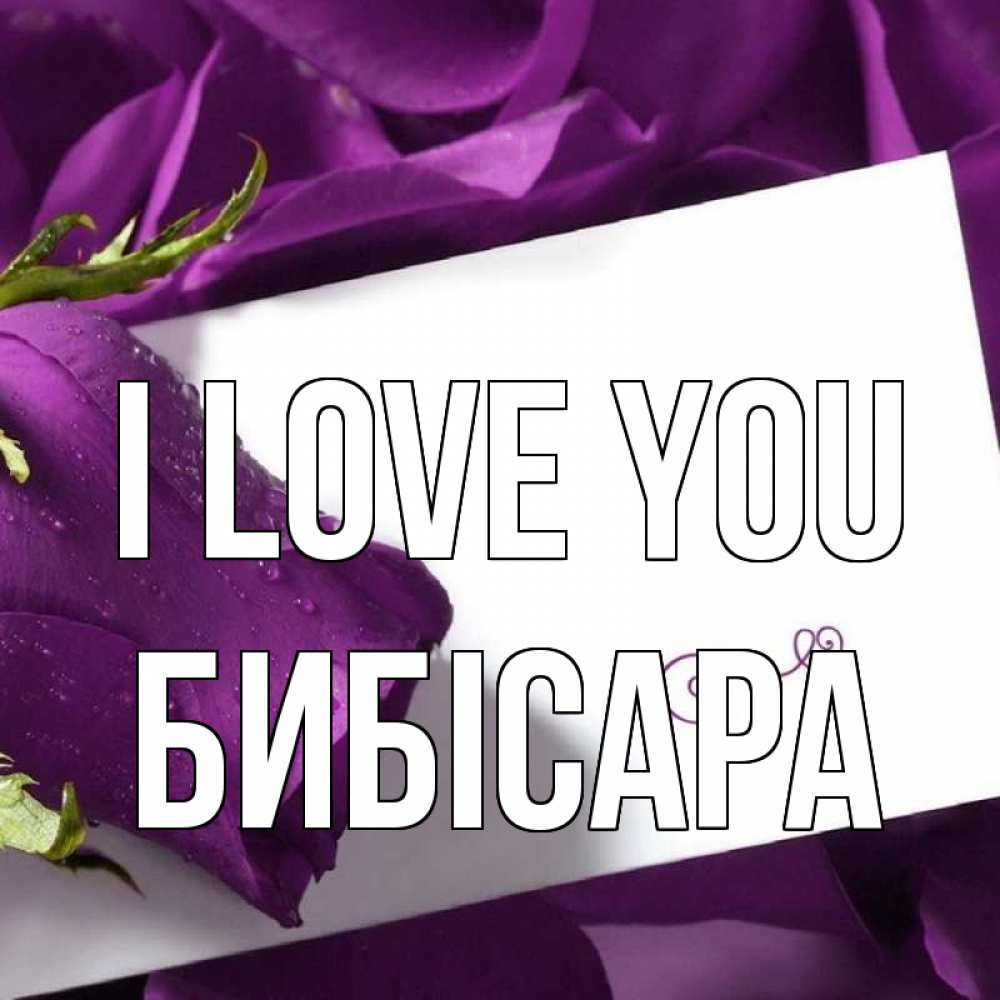 Greetings card с именем, БИБІСАРА I love you роза Greetings with text for free download 