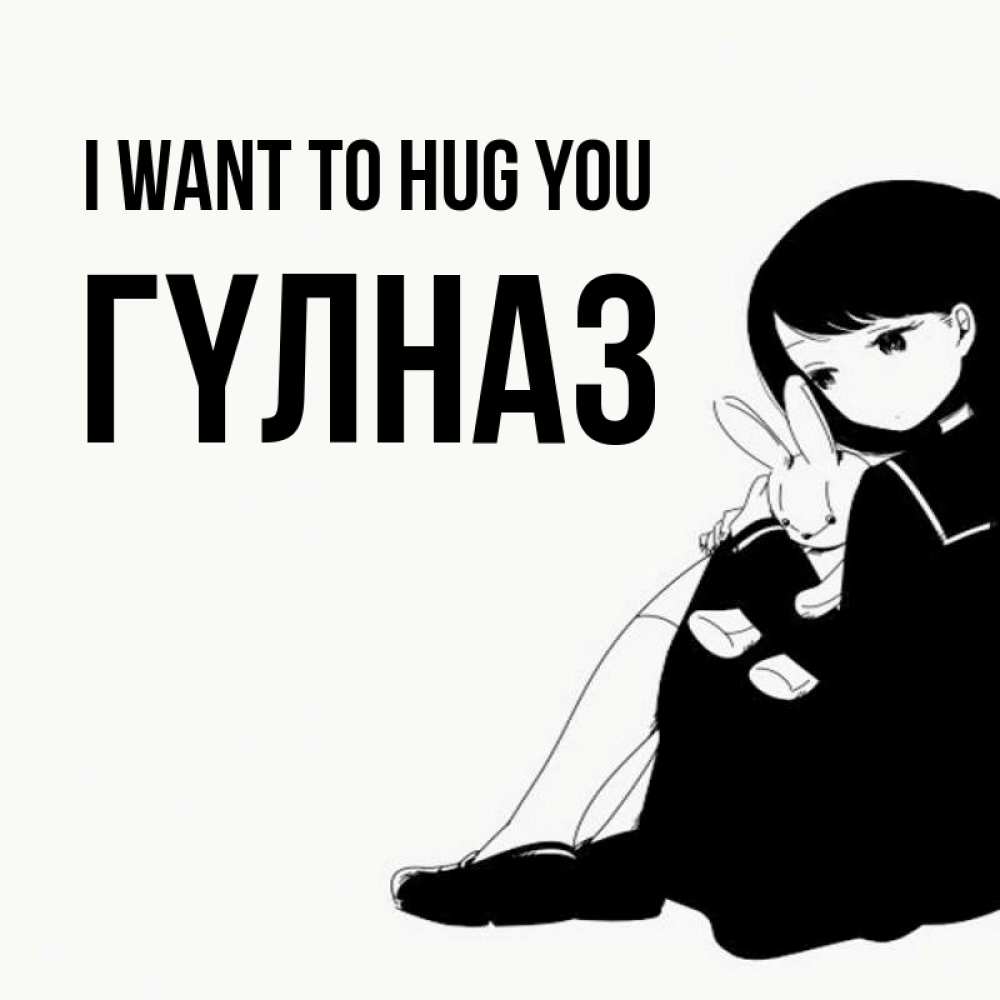 Greetings card с именем, ГҮЛНАЗ I want to hug you чернобелая картнка Greetings with text for free download 