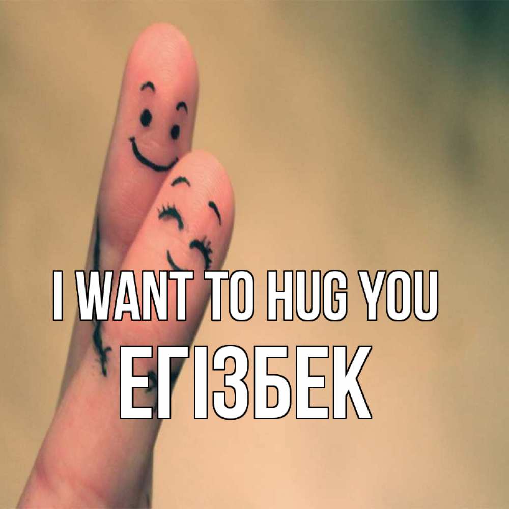 Greetings card с именем, Егізбек I want to hug you рисунок на пальцах Greetings with text for free download 