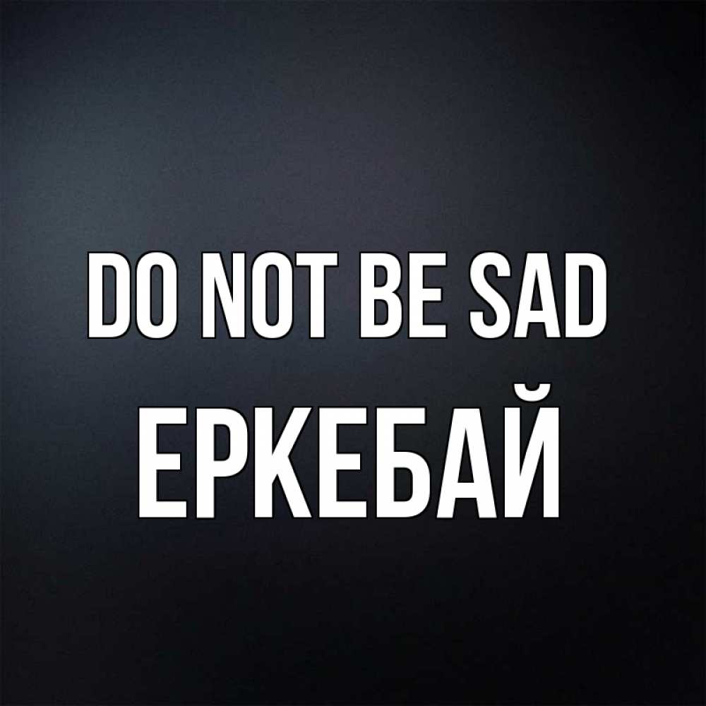 Greetings card с именем, Еркебай Do not be sad Градиент серый Greetings with text for free download 