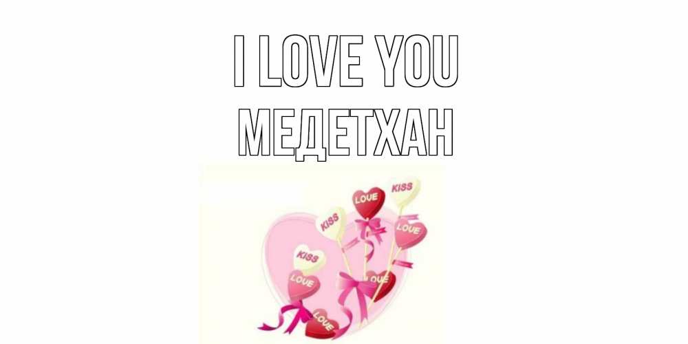 Greetings card с именем, МЕДЕТХАН I love you сердце, леденцы Greetings with text for free download 