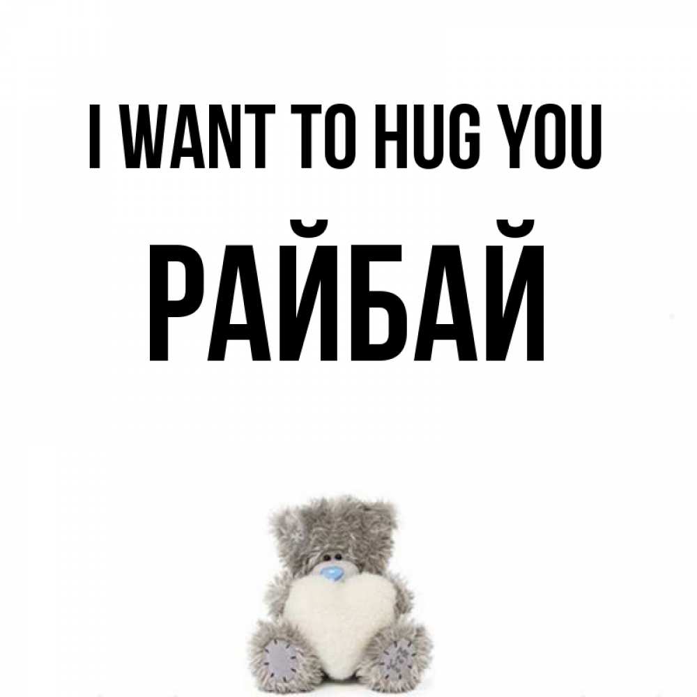 Greetings card с именем, РАЙБАЙ I want to hug you медвежонок с сердечком белого цвета Greetings with text for free download 