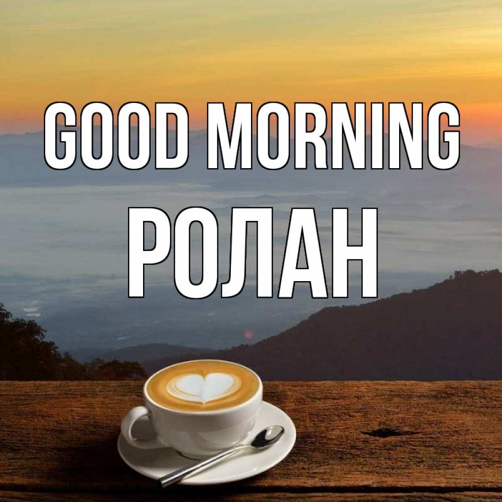 Greetings card с именем, Ролан Good morning кофе на высоте Greetings with text for free download 