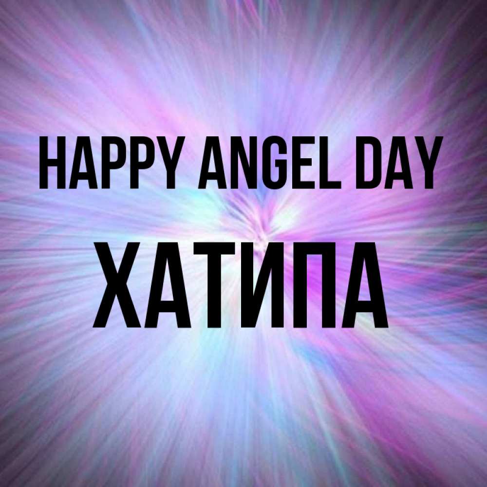 Greetings card с именем, ХАТИПА happy angel day ангельский свет Greetings with text for free download 
