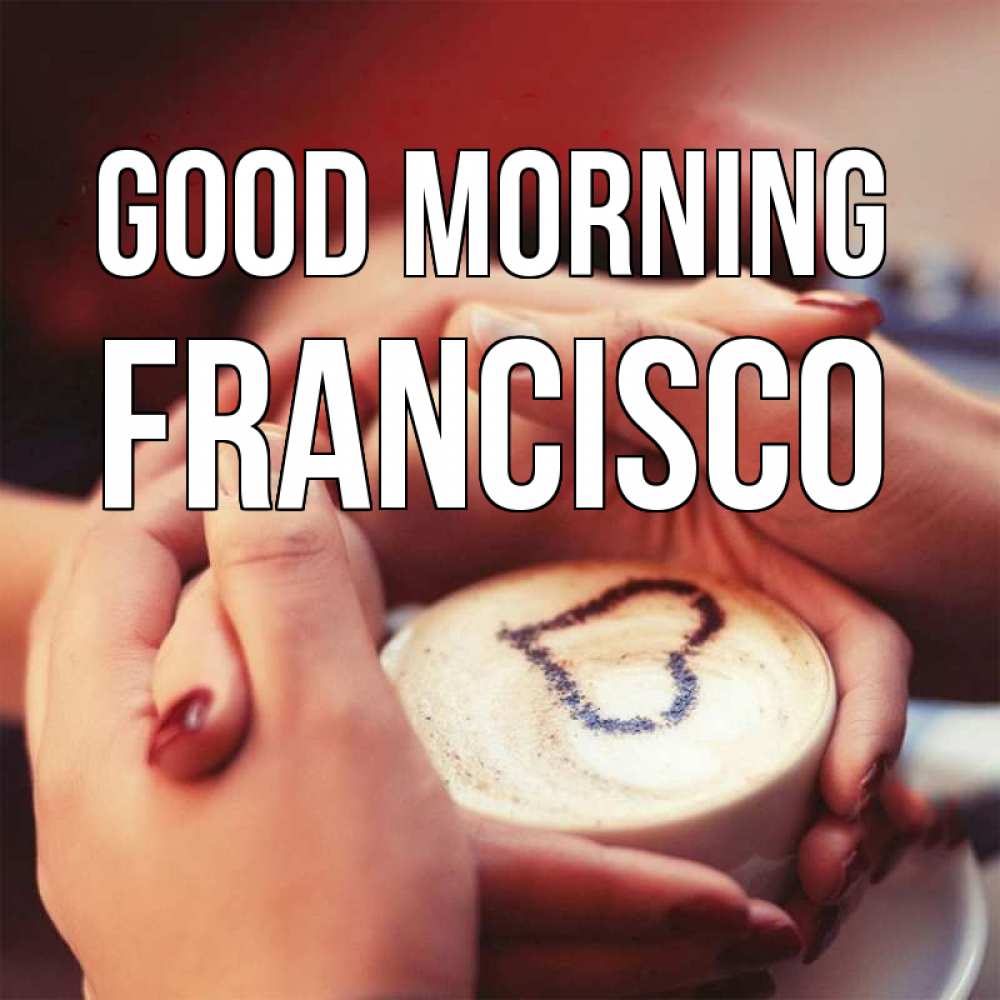 Greetings card с именем, Francisco Good morning мы навсегда вместе Greetings with text for free download 