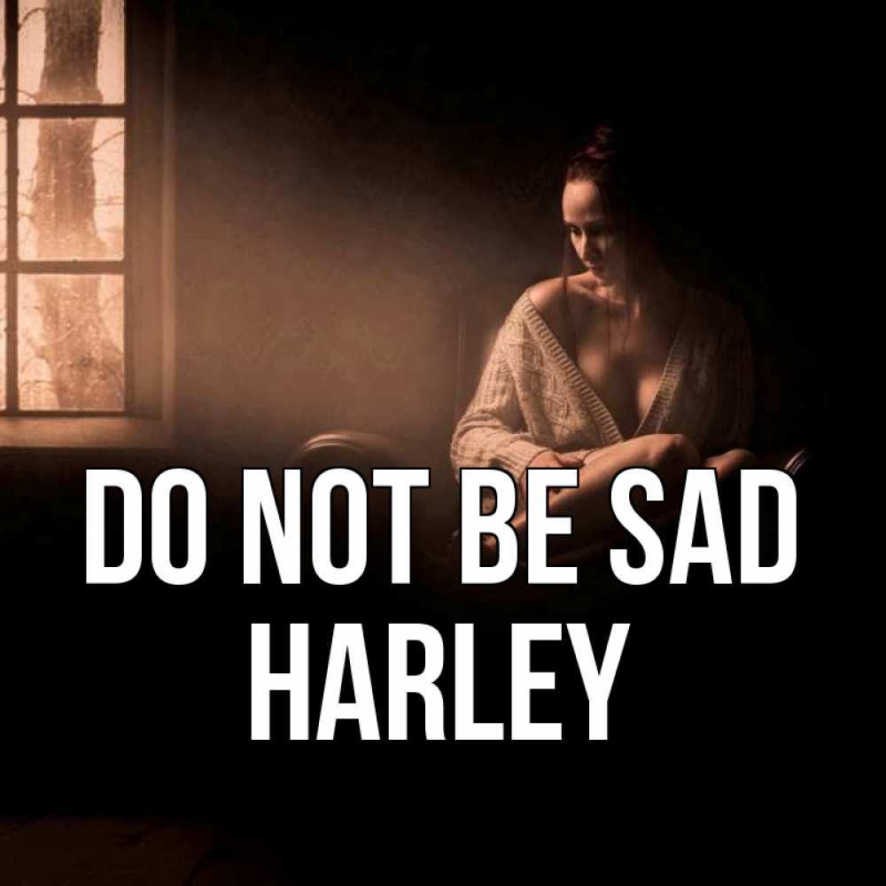 Greetings card с именем, Harley Do not be sad сидя у окна Greetings with text for free download 