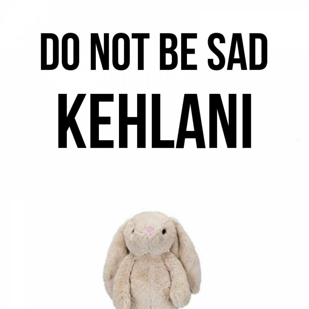 Greetings card с именем, Kehlani Do not be sad детская игрушка зайчика Greetings with text for free download 