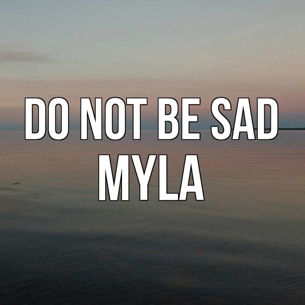 Greetings card с именем, Myla Do not be sad водная гладь Greetings with text for free download 