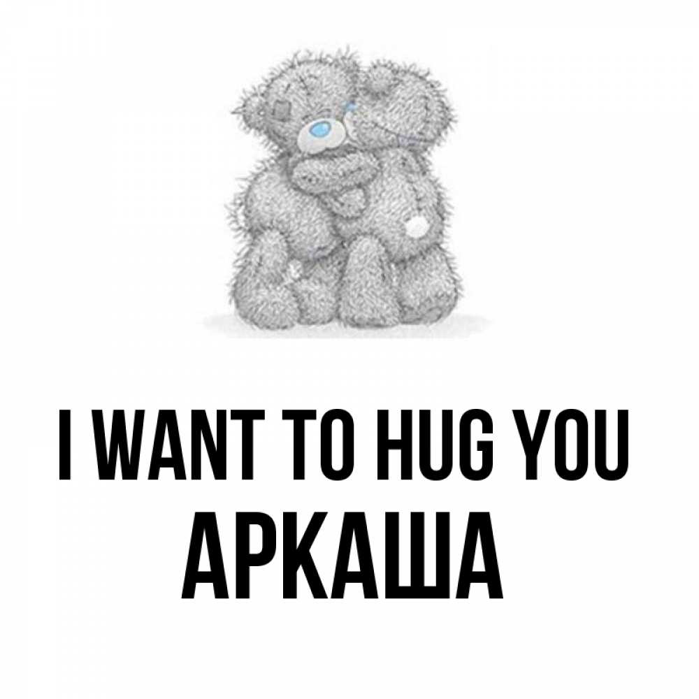 Greetings card с именем, Аркаша I want to hug you два теддика Greetings with text for free download 