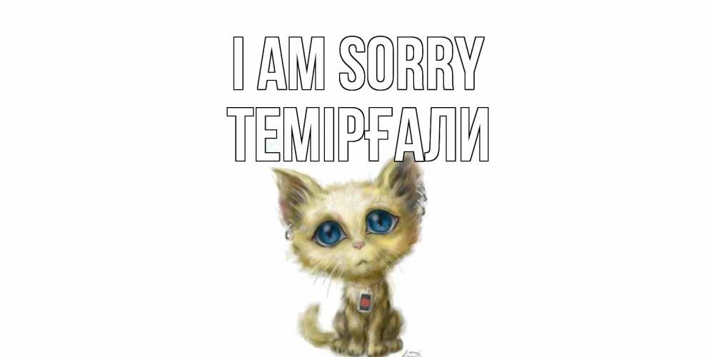 Greetings card с именем, ТЕМІРҒАЛИ I am sorry прости меня открытка с котиком Greetings with text for free download 
