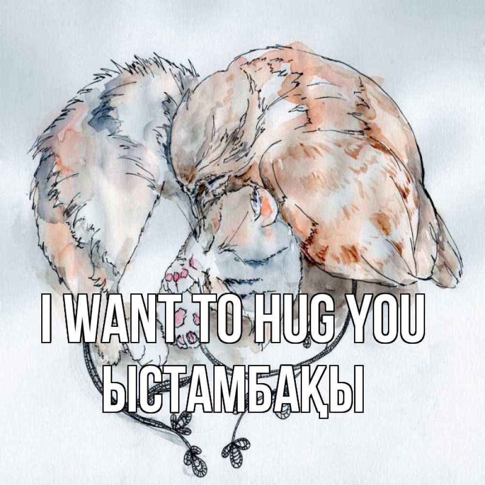 Greetings card с именем, ЫСТАМБАҚЫ I want to hug you можно быть вместе даже когда очень разные Greetings with text for free download 