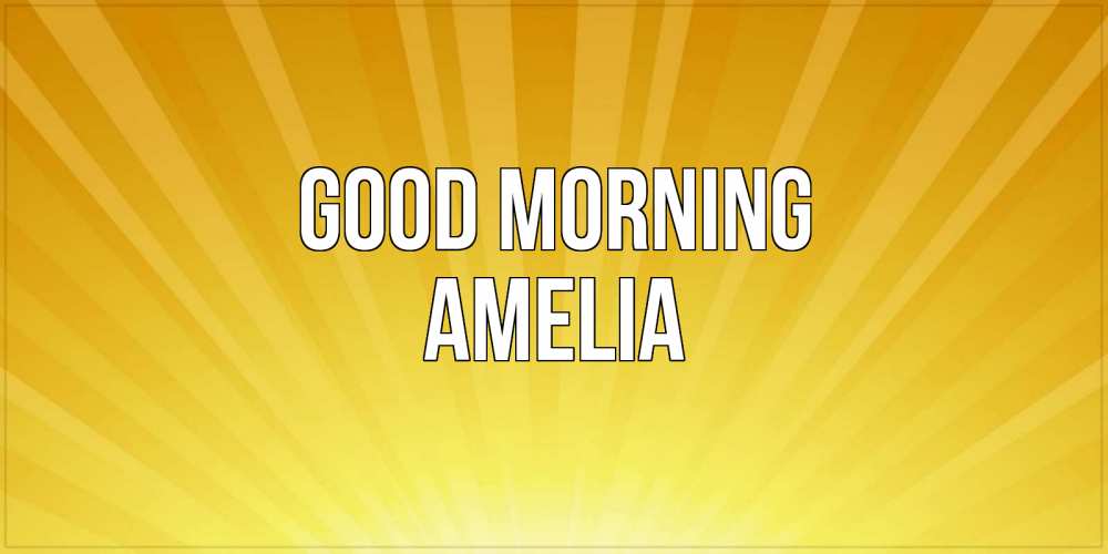 Greetings card с именем, Amelia Good morning пожелания доброго утра Greetings with text for free download 