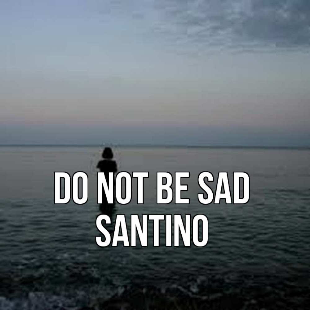 Greetings card с именем, Santino Do not be sad девушка Greetings with text for free download 